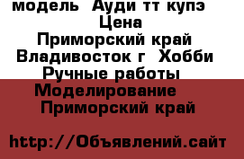 модель  Ауди тт купэ  ( 1:32 ) › Цена ­ 300 - Приморский край, Владивосток г. Хобби. Ручные работы » Моделирование   . Приморский край